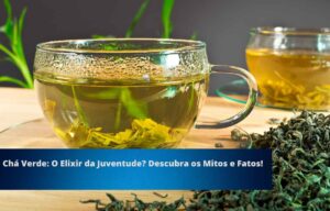 Chá Verde: O Elixir da Juventude? Descubra os Mitos e Fatos!