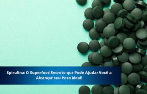 Spirulina: O Superfood Secreto que Pode Ajudar Você a Alcançar seu Peso Ideal!